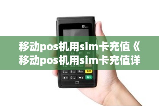 移动pos机用sim卡充值《移动pos机用sim卡充值详细介绍》 移动pos机用sim卡充值《移动pos机用sim卡充值详细介绍》