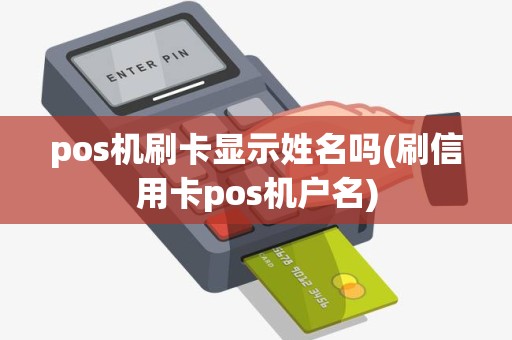 pos机刷卡显示姓名吗(刷信用卡pos机户名)