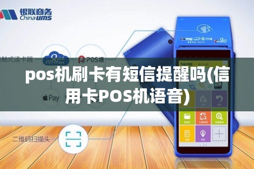 pos机刷卡有短信提醒吗(信用卡POS机语音) pos机刷卡有短信提醒吗(信用卡POS机语音)
