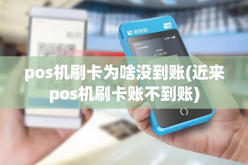 pos机刷卡为啥没到账(近来pos机刷卡账不到账)