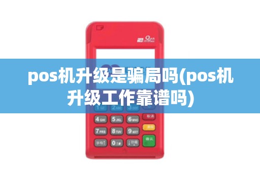 pos机升级是骗局吗(pos机升级工作靠谱吗)