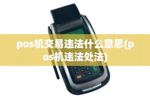 pos机交易违法什么意思(pos机违法处法)