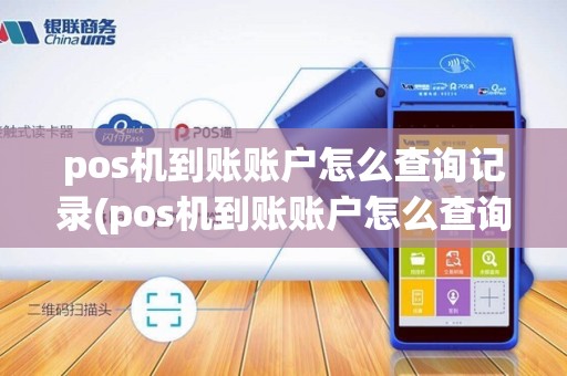 pos机到账账户怎么查询记录(pos机到账账户怎么查询)
