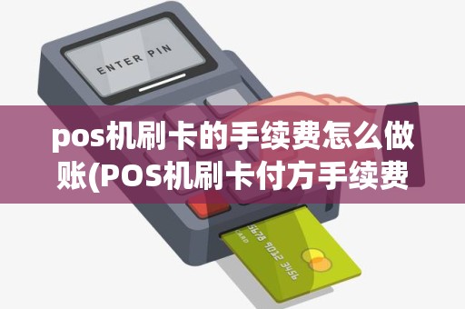 pos机刷卡的手续费怎么做账(POS机刷卡付方手续费)