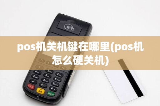pos机关机键在哪里(pos机怎么硬关机) pos机关机键在哪里(pos机怎么硬关机)
