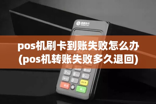 pos机刷卡到账失败怎么办(pos机转账失败多久退回) pos机刷卡到账失败怎么办(pos机转账失败多久退回)