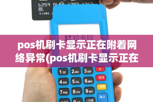 pos机刷卡显示正在附着网络异常(pos机刷卡显示正在附着网络) pos机刷卡显示正在附着网络异常(pos机刷卡显示正在附着网络)