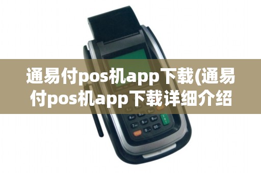 通易付pos机app下载(通易付pos机app下载详细介绍) 通易付pos机app下载(通易付pos机app下载详细介绍)