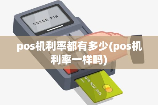 pos机利率都有多少(pos机利率一样吗)