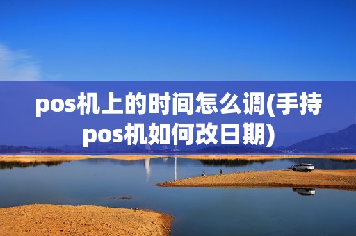pos机上的时间怎么调(手持pos机如何改日期) pos机上的时间怎么调(手持pos机如何改日期)