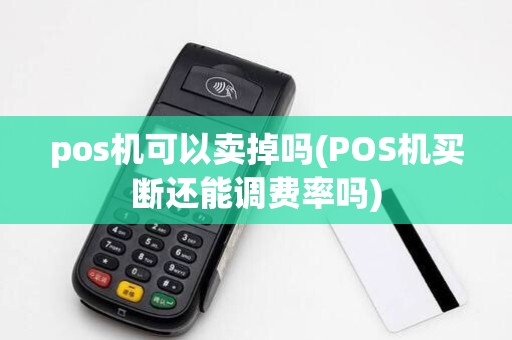 pos机可以卖掉吗(POS机买断还能调费率吗) pos机可以卖掉吗(POS机买断还能调费率吗)