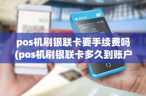 pos机刷银联卡要手续费吗(pos机刷银联卡多久到账户) pos机刷银联卡要手续费吗(pos机刷银联卡多久到账户)