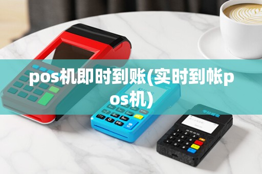 pos机即时到账(实时到帐pos机)
