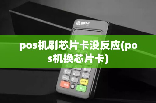 pos机刷芯片卡没反应(pos机换芯片卡) pos机刷芯片卡没反应(pos机换芯片卡)