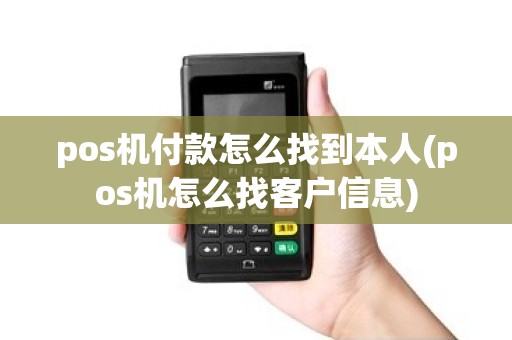 pos机付款怎么找到本人(pos机怎么找客户信息)