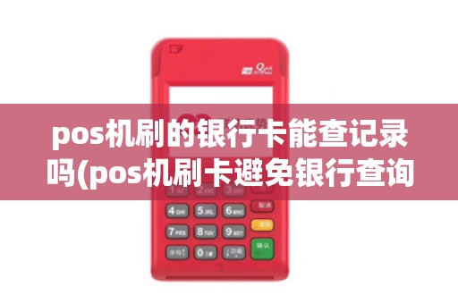 pos机刷的银行卡能查记录吗(pos机刷卡避免银行查询)