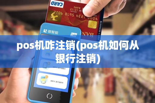 pos机咋注销(pos机如何从银行注销) pos机咋注销(pos机如何从银行注销)