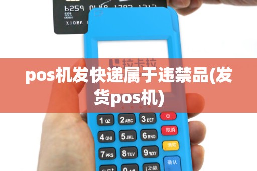 pos机发快递属于违禁品(发货pos机)
