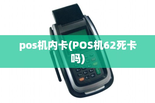 pos机内卡(POS机62死卡吗) pos机内卡(POS机62死卡吗)