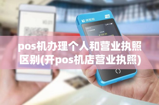 pos机办理个人和营业执照区别(开pos机店营业执照) pos机办理个人和营业执照区别(开pos机店营业执照)
