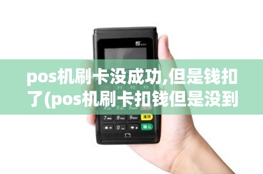 pos机刷卡没成功,但是钱扣了(pos机刷卡扣钱但是没到账)