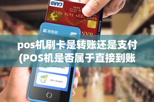 pos机刷卡是转账还是支付(POS机是否属于直接到账) pos机刷卡是转账还是支付(POS机是否属于直接到账)
