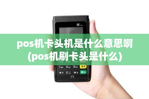 pos机卡头机是什么意思啊(pos机刷卡头是什么) pos机卡头机是什么意思啊(pos机刷卡头是什么)