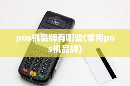 pos机品牌有哪些(常用pos机品牌) pos机品牌有哪些(常用pos机品牌)