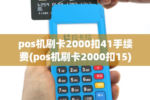 pos机刷卡2000扣41手续费(pos机刷卡2000扣15) pos机刷卡2000扣41手续费(pos机刷卡2000扣15)