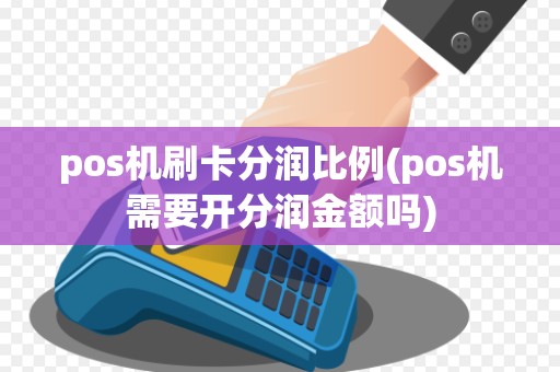 pos机刷卡分润比例(pos机需要开分润金额吗)