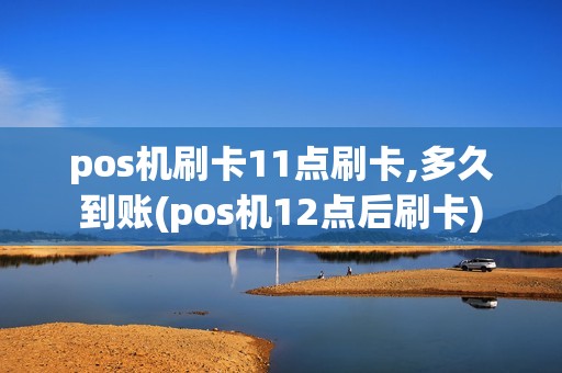 pos机刷卡11点刷卡,多久到账(pos机12点后刷卡) pos机刷卡11点刷卡,多久到账(pos机12点后刷卡)