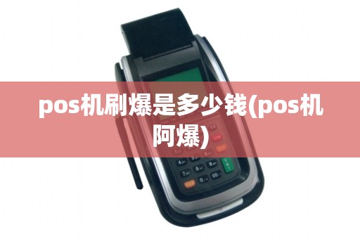 pos机刷爆是多少钱(pos机阿爆) pos机刷爆是多少钱(pos机阿爆)