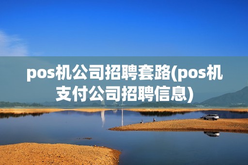 pos机公司招聘套路(pos机支付公司招聘信息) pos机公司招聘套路(pos机支付公司招聘信息)