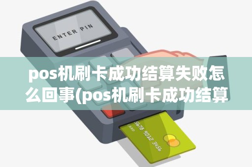pos机刷卡成功结算失败怎么回事(pos机刷卡成功结算失败) pos机刷卡成功结算失败怎么回事(pos机刷卡成功结算失败)