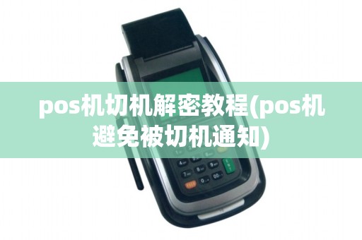 pos机切机解密教程(pos机避免被切机通知) pos机切机解密教程(pos机避免被切机通知)