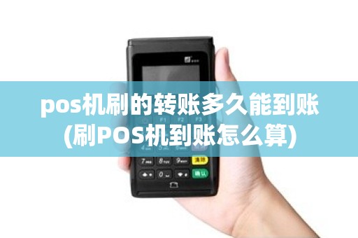 pos机刷的转账多久能到账(刷POS机到账怎么算) pos机刷的转账多久能到账(刷POS机到账怎么算)