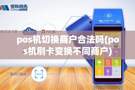 pos机切换商户合法吗(pos机刷卡变换不同商户)
