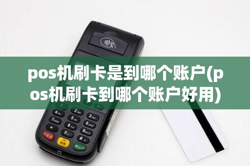 pos机刷卡是到哪个账户(pos机刷卡到哪个账户好用)