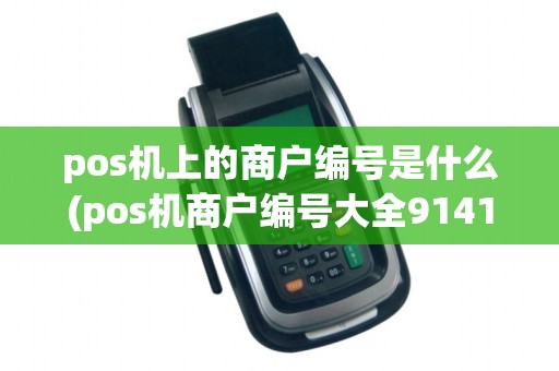 pos机上的商户编号是什么(pos机商户编号大全9141)