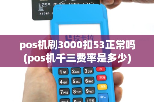 pos机刷3000扣53正常吗(pos机千三费率是多少)