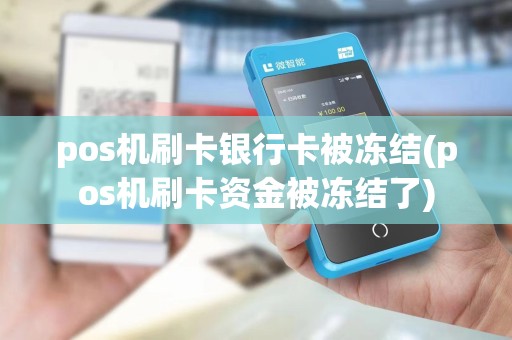 pos机刷卡银行卡被冻结(pos机刷卡资金被冻结了) pos机刷卡银行卡被冻结(pos机刷卡资金被冻结了)