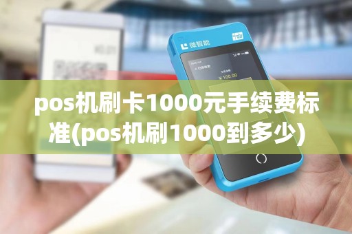 pos机刷卡1000元手续费标准(pos机刷1000到多少) pos机刷卡1000元手续费标准(pos机刷1000到多少)