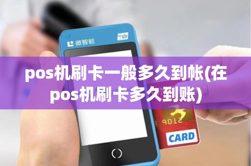 pos机刷卡一般多久到帐(在pos机刷卡多久到账) pos机刷卡一般多久到帐(在pos机刷卡多久到账)