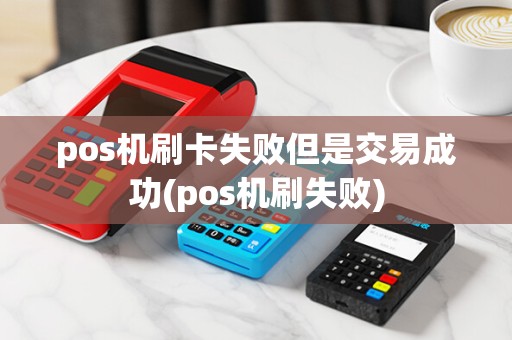 pos机刷卡失败但是交易成功(pos机刷失败)
