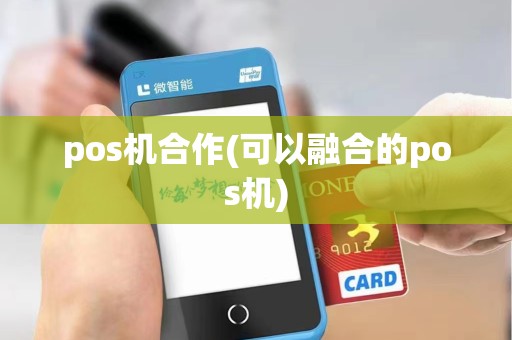 pos机合作(可以融合的pos机)