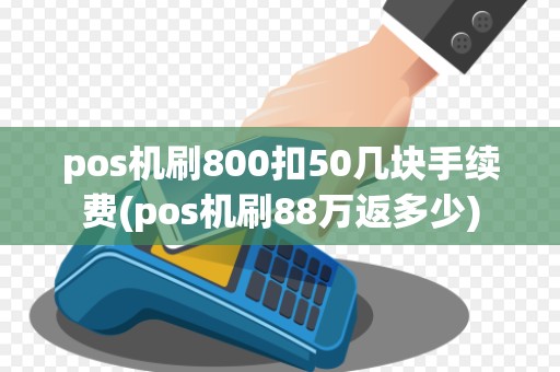 pos机刷800扣50几块手续费(pos机刷88万返多少)