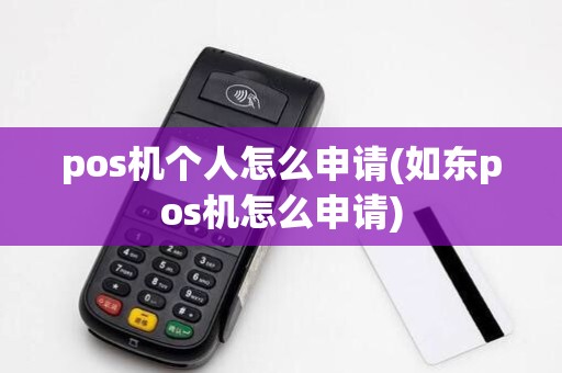 pos机个人怎么申请(如东pos机怎么申请)