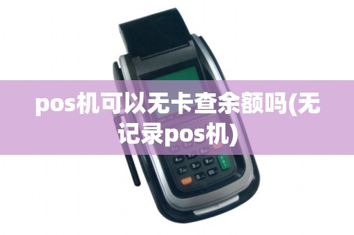 pos机可以无卡查余额吗(无记录pos机)
