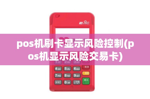 pos机刷卡显示风险控制(pos机显示风险交易卡)