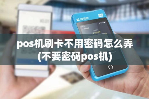 pos机刷卡不用密码怎么弄(不要密码pos机)
